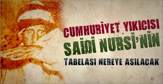 Cumhuriyet yıkıcısı Saidi Nursi’nin tabelası nereye asılacak?