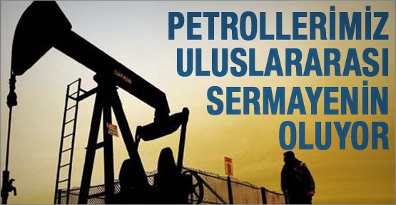 Petrollerimiz uluslararası sermayenin oluyor